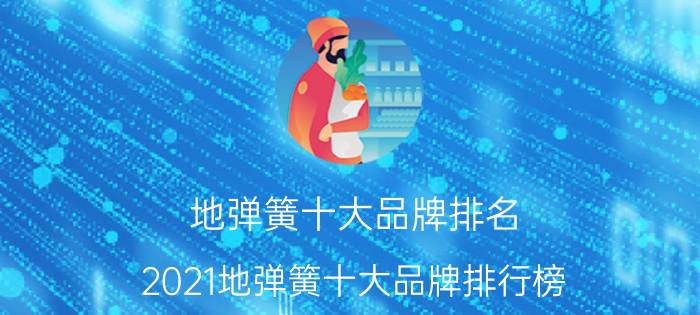 地弹簧十大品牌排名（2021地弹簧十大品牌排行榜 海蒂诗登顶,第3主打家居产品）